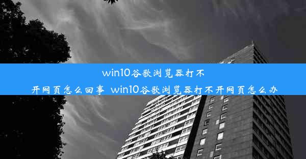 win10谷歌浏览器打不开网页怎么回事_win10谷歌浏览器打不开网页怎么办