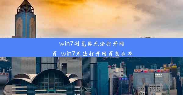 win7浏览器无法打开网页_win7无法打开网页怎么办