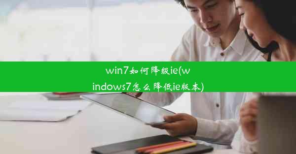 win7如何降级ie(windows7怎么降低ie版本)