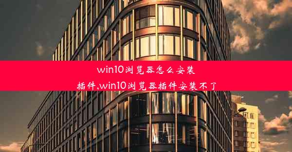 win10浏览器怎么安装插件,win10浏览器插件安装不了