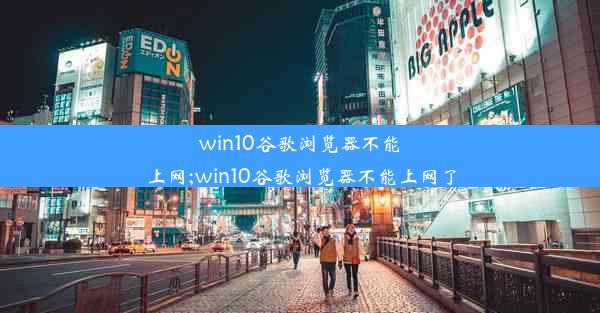 win10谷歌浏览器不能上网;win10谷歌浏览器不能上网了