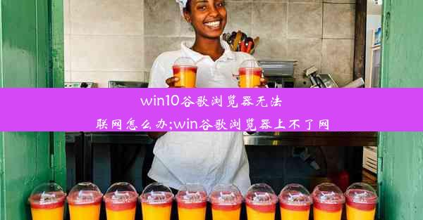 win10谷歌浏览器无法联网怎么办;win谷歌浏览器上不了网