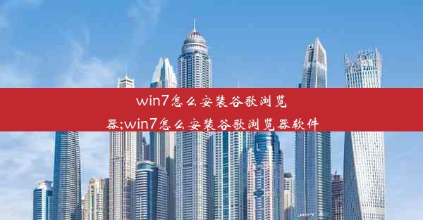 win7怎么安装谷歌浏览器;win7怎么安装谷歌浏览器软件