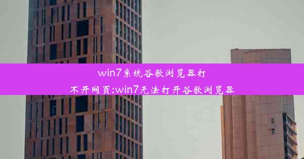 win7系统谷歌浏览器打不开网页;win7无法打开谷歌浏览器