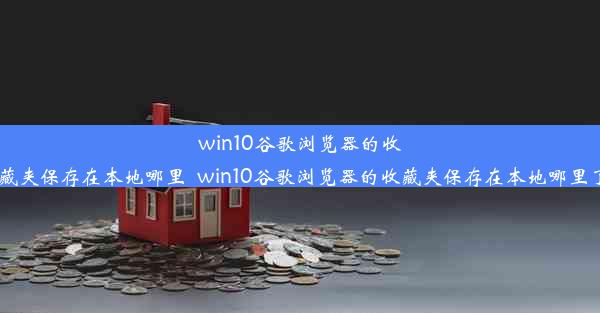 win10谷歌浏览器的收藏夹保存在本地哪里_win10谷歌浏览器的收藏夹保存在本地哪里了