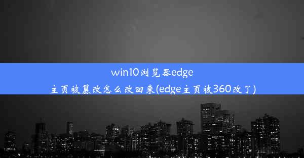 win10浏览器edge主页被篡改怎么改回来(edge主页被360改了)