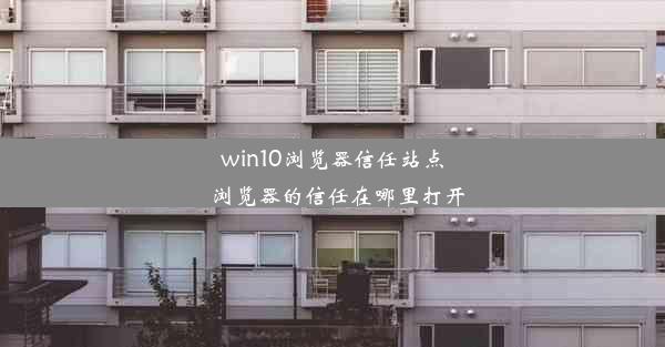 win10浏览器信任站点_浏览器的信任在哪里打开