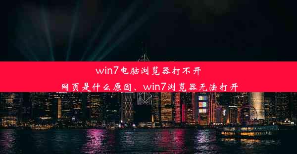 win7电脑浏览器打不开网页是什么原因、win7浏览器无法打开