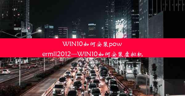 WIN10如何安装powermll2012—WIN10如何安装虚拟机