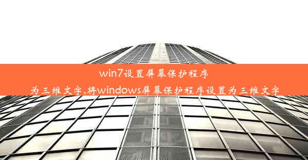 win7设置屏幕保护程序为三维文字,将windows屏幕保护程序设置为三维文字