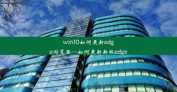 win10如何更新edge浏览器—如何更新新版edge