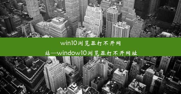 win10浏览器打不开网站—window10浏览器打不开网址