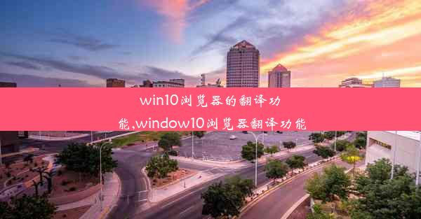 win10浏览器的翻译功能,window10浏览器翻译功能