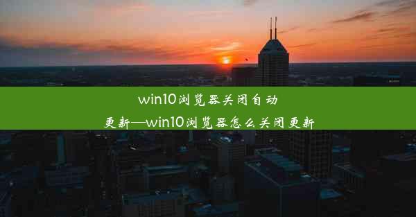 win10浏览器关闭自动更新—win10浏览器怎么关闭更新