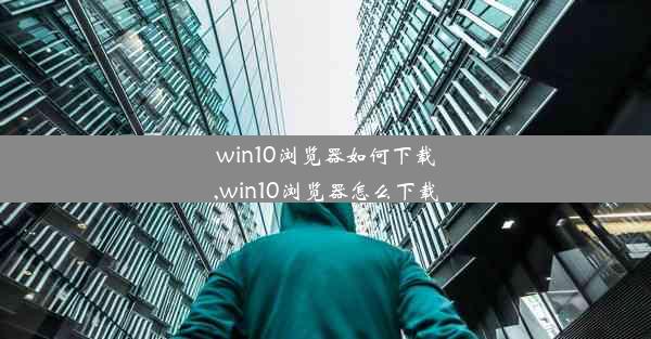 win10浏览器如何下载,win10浏览器怎么下载