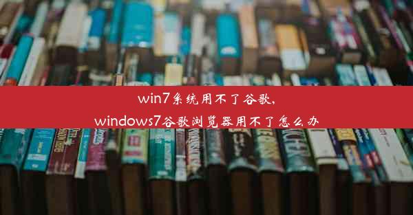 win7系统用不了谷歌,windows7谷歌浏览器用不了怎么办