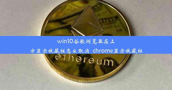 win10谷歌浏览器在上方显示收藏栏怎么取消_chrome显示收藏栏