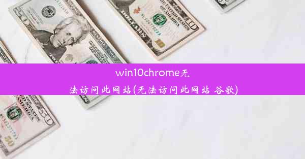 win10chrome无法访问此网站(无法访问此网站 谷歌)