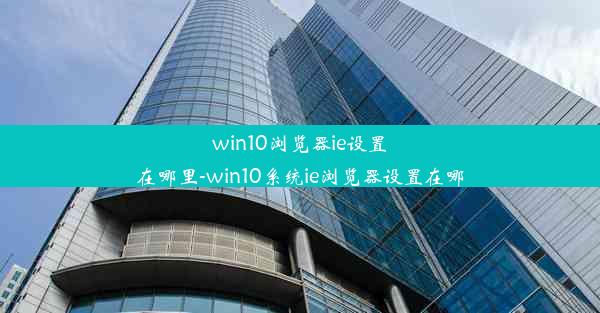 win10浏览器ie设置在哪里-win10系统ie浏览器设置在哪