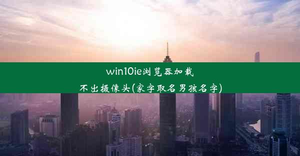 win10ie浏览器加载不出摄像头(家字取名男孩名字)