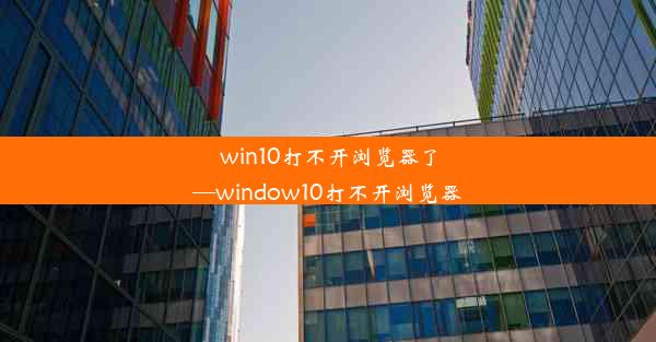 win10打不开浏览器了—window10打不开浏览器