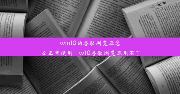 win10的谷歌浏览器怎么正常使用—w10谷歌浏览器用不了