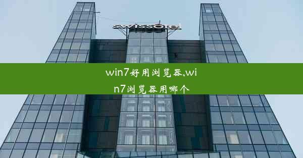 win7好用浏览器,win7浏览器用哪个