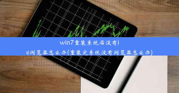 win7重装系统后没有ie浏览器怎么办(重装完系统没有浏览器怎么办)