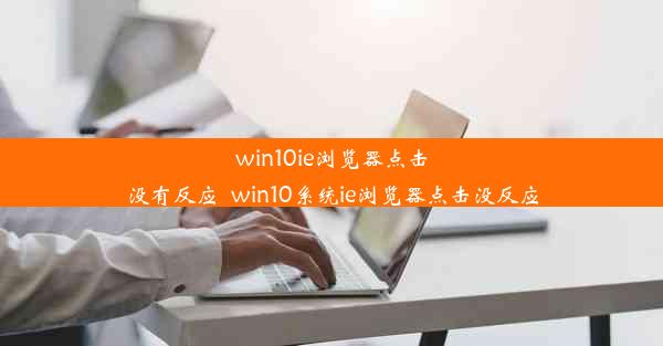 win10ie浏览器点击没有反应_win10系统ie浏览器点击没反应