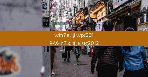 win7能装wps2019-Win7能装的ug2012