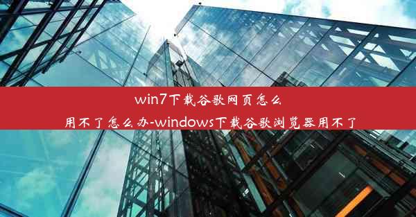 win7下载谷歌网页怎么用不了怎么办-windows下载谷歌浏览器用不了