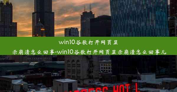 win10谷歌打开网页显示崩溃怎么回事-win10谷歌打开网页显示崩溃怎么回事儿