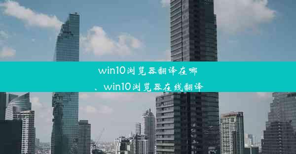 win10浏览器翻译在哪、win10浏览器在线翻译