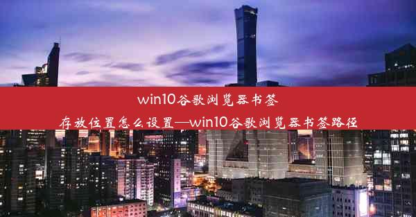 win10谷歌浏览器书签存放位置怎么设置—win10谷歌浏览器书签路径