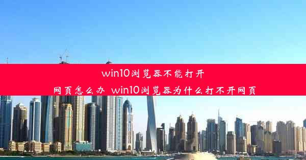 win10浏览器不能打开网页怎么办_win10浏览器为什么打不开网页