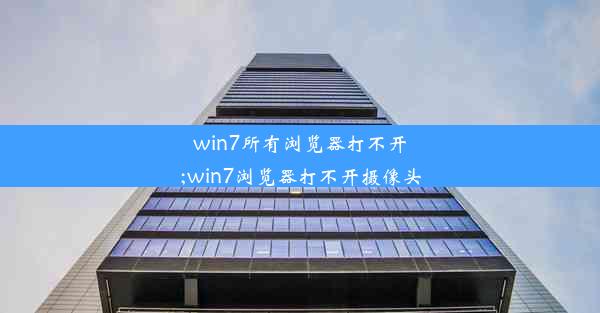 win7所有浏览器打不开;win7浏览器打不开摄像头