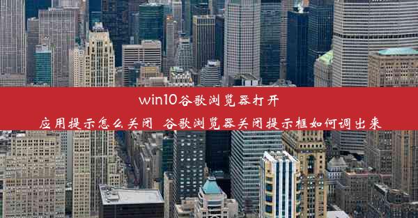 win10谷歌浏览器打开应用提示怎么关闭_谷歌浏览器关闭提示框如何调出来