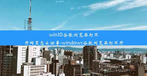 win10谷歌浏览器打不开网页怎么回事-windows谷歌浏览器打不开