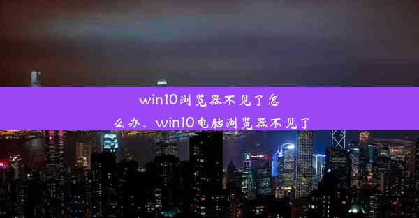 win10浏览器不见了怎么办、win10电脑浏览器不见了