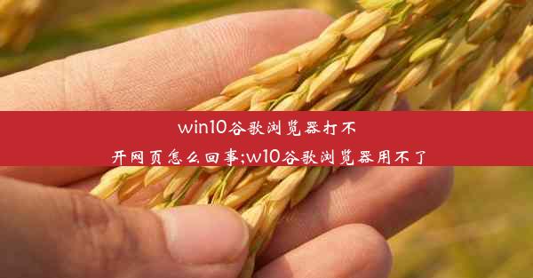 win10谷歌浏览器打不开网页怎么回事;w10谷歌浏览器用不了