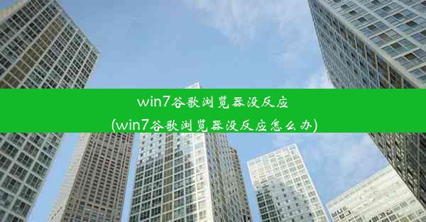 win7谷歌浏览器没反应(win7谷歌浏览器没反应怎么办)