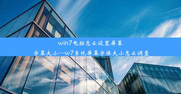 win7电脑怎么设置屏幕字幕大小—w7系统屏幕字体大小怎么调整