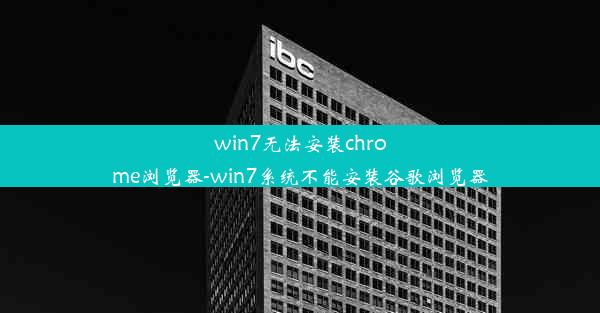 win7无法安装chrome浏览器-win7系统不能安装谷歌浏览器