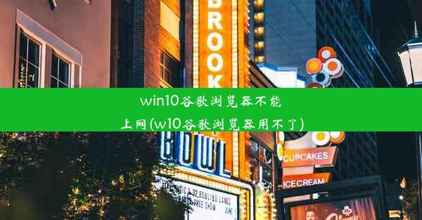 win10谷歌浏览器不能上网(w10谷歌浏览器用不了)