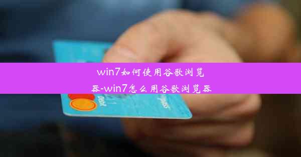 win7如何使用谷歌浏览器-win7怎么用谷歌浏览器