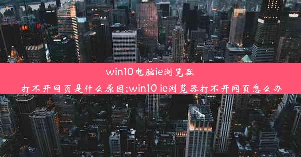 win10电脑ie浏览器打不开网页是什么原因;win10 ie浏览器打不开网页怎么办