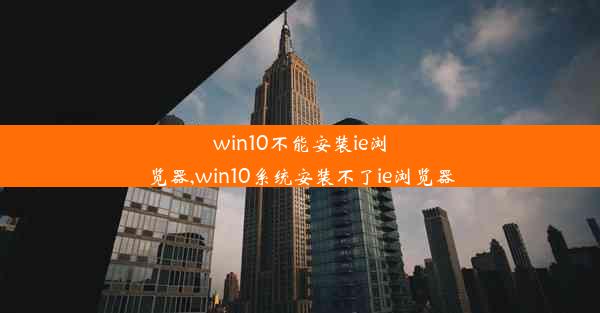 win10不能安装ie浏览器,win10系统安装不了ie浏览器