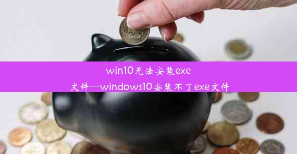 win10无法安装exe文件—windows10安装不了exe文件