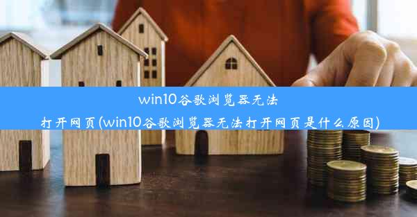 win10谷歌浏览器无法打开网页(win10谷歌浏览器无法打开网页是什么原因)