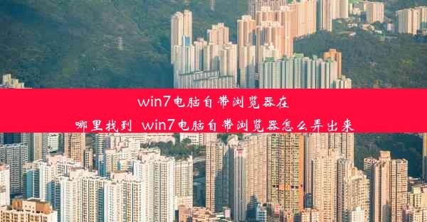 win7电脑自带浏览器在哪里找到_win7电脑自带浏览器怎么弄出来